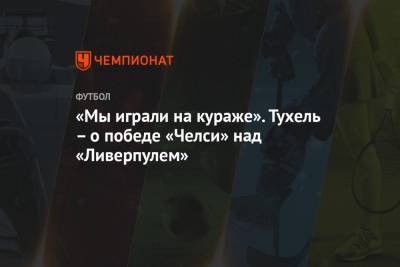Томас Тухель - «Мы играли на кураже». Тухель – о победе «Челси» над «Ливерпулем» - championat.com - Англия - Лондон