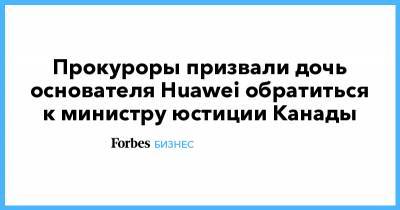 Дональд Трамп - Прокуроры призвали дочь основателя Huawei обратиться к министру юстиции Канады - forbes.ru - Китай - Канада - штат Мэн