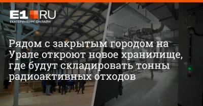 Рядом с закрытым городом на Урале откроют новое хранилище, где будут складировать тонны радиоактивных отходов - e1.ru - Екатеринбург - Новоуральск