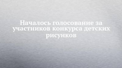 Началось голосование за участников конкурса детских рисунков - chelny-izvest.ru - респ. Татарстан - Белгородская обл. - респ. Алтай