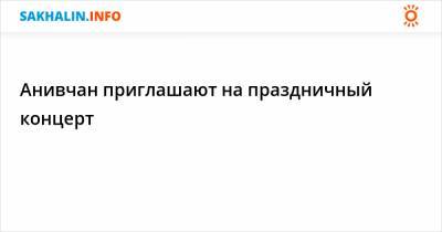 Анивчан приглашают на праздничный концерт - sakhalin.info