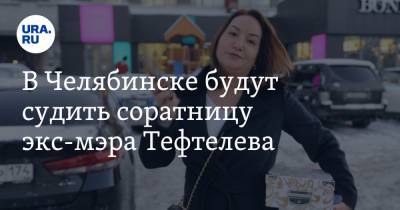 В Челябинске будут судить соратницу экс-мэра Тефтелева - ura.news - Челябинск