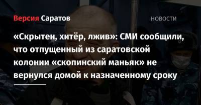 Виктор Мохов - «Скрытен, хитёр, лжив»: СМИ сообщили, что отпущенный из саратовской колонии «скопинский маньяк» не вернулся домой к назначенному сроку - nversia.ru - Саратовская обл.