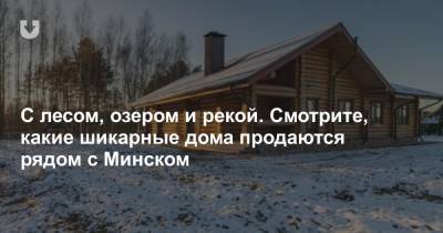 С лесом, озером и рекой. Смотрите, какие шикарные дома продаются рядом с Минском - news.tut.by - Минск