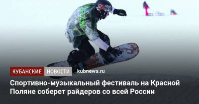 Спортивно-музыкальный фестиваль на Красной Поляне соберет райдеров со всей России - kubnews.ru - Сочи - Краснодарский край