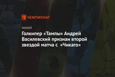Андрей Василевский - Виктор Хедман - Алексей Киллорн - Голкипер «Тампы» Андрей Василевский признан второй звездой матча с «Чикаго» - championat.com - Канада