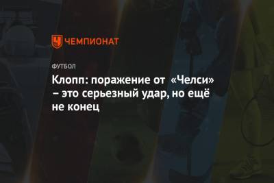 Юрген Клопп - Клопп: поражение от «Челси» – это серьезный удар, но ещё не конец - championat.com - Англия - Лондон