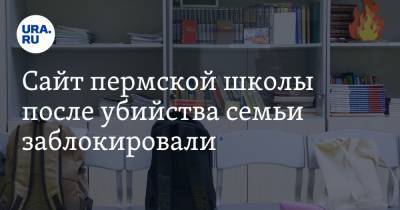 Сайт пермской школы после убийства семьи заблокировали. В ней учился юноша, попавший под следствие - ura.news - Пермский край