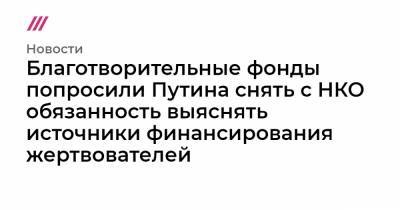 Благотворительные фонды попросили Путина снять с НКО обязанность выяснять источники финансирования жертвователей - tvrain.ru