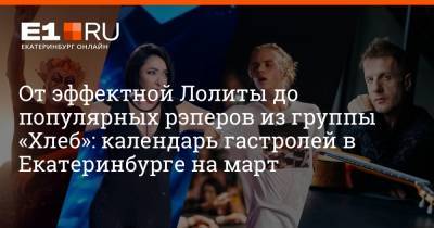 Филипп Сапегин - От эффектной Лолиты до популярных рэперов из группы «Хлеб»: календарь гастролей в Екатеринбурге на март - e1.ru - Екатеринбург