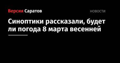 Синоптики рассказали, будет ли погода 8 марта весенней - nversia.ru - Саратовская обл. - Саратов