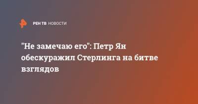 Петр Ян - "Не замечаю его": Петр Ян обескуражил Стерлинга на битве взглядов - ren.tv
