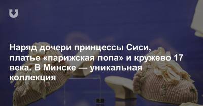 Наряд дочери принцессы Сиси, платье «парижская попа» и кружево 17 века. В Минске — уникальная коллекция - news.tut.by - Минск