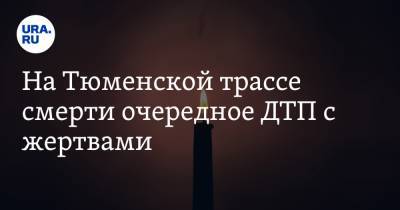 На Тюменской трассе смерти очередное ДТП с жертвами - ura.news - Ханты-Мансийск - Тюмень - Тюменская обл.