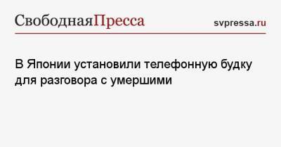 В Японии установили телефонную будку для разговора с умершими - svpressa.ru - Англия - Япония