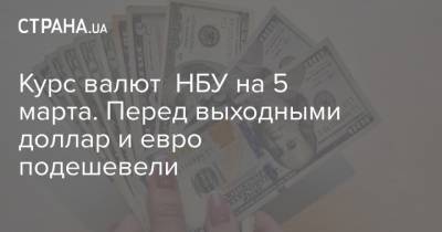 Курс валют НБУ на 5 марта. Перед выходными доллар и евро подешевели - strana.ua