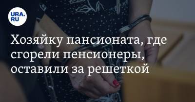 Хозяйку пансионата, где сгорели пенсионеры, оставили за решеткой - ura.news - Тюмень
