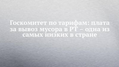 Госкомитет по тарифам: плата за вывоз мусора в РТ – одна из самых низких в стране - chelny-izvest.ru - респ. Татарстан - Нижегородская обл. - Тюменская обл. - Ставрополье