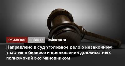 Направлено в суд уголовное дело о незаконном участии в бизнесе и превышении должностных полномочий экс-чиновником - kubnews.ru - респ. Адыгея - Майкоп - Следственный Комитет