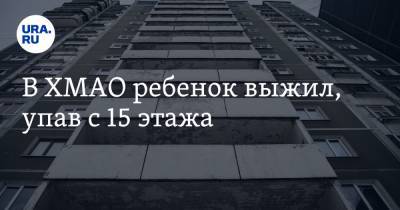 В ХМАО ребенок выжил, упав с 15 этажа - ura.news - Югра - Нижневартовск