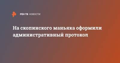 Виктор Мохов - На скопинского маньяка оформили административный протокол - ren.tv - Рязанская обл.