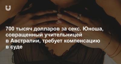 700 тысяч долларов за секс. Юноша, совращенный учительницей в Австралии, требует компенсацию в суде - news.tut.by - Австралия