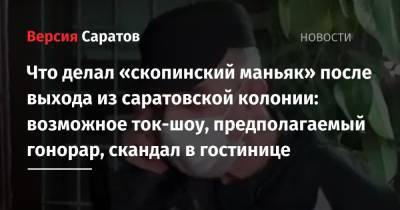 Виктор Мохов - Что делал «скопинский маньяк» после выхода из саратовской колонии: возможное ток-шоу, предполагаемый гонорар, скандал в гостинице - nversia.ru - Саратовская обл. - Рязанская обл.