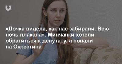 «Дочка видела, как нас забирали. Всю ночь плакала». Минчанки хотели обратиться к депутату, а попали на Окрестина - news.tut.by - Минск