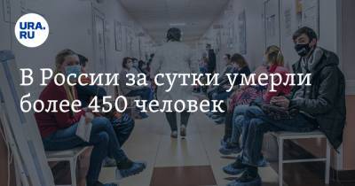 В России за сутки умерли более 450 человек - ura.news - Москва - Санкт-Петербург - Московская обл. - Пермский край