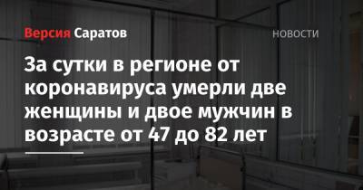 Станислав Шувалов - За сутки в регионе от коронавируса умерли две женщины и двое мужчин в возрасте от 47 до 82 лет - nversia.ru - Саратовская обл.