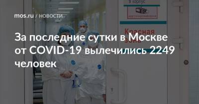 За последние сутки в Москве от COVID-19 вылечились 2249 человек - mos.ru - Москва
