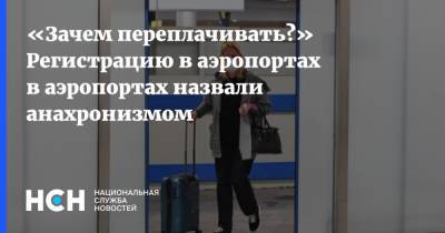 Роман Гусаров - «Зачем переплачивать?» Регистрацию в аэропортах в аэропортах назвали анахронизмом - nsn.fm