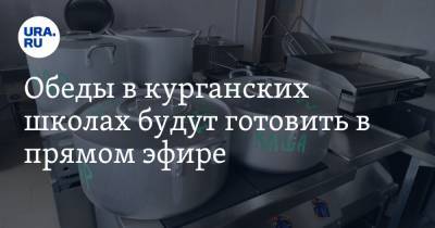 Обеды в курганских школах будут готовить в прямом эфире. Причина — критика губернатора - ura.news - Курганская обл.