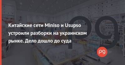 Китайские сети Miniso и Usupso устроили разборки на украинском рынке. Дело дошло до суда - thepage.ua - Китай - Эмираты