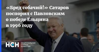 Борис Березовский - Борис Ельцин - Анатолий Чубайс - Глеб Павловский - «Бред собачий!» Сатаров поспорил с Павловским о победе Ельцина в 1996 году - nsn.fm