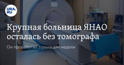 Крупная больница ЯНАО осталась без томографа. Он проработал только две недели - ura.news - Ноябрьск - окр. Янао