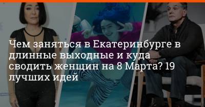 Сергей Маковецкий - Чем заняться в Екатеринбурге в длинные выходные и куда сводить женщин на 8 Марта? 19 лучших идей - e1.ru - Екатеринбург
