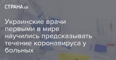 Украинские врачи первыми в мире научились предсказывать течение коронавируса у больных - strana.ua