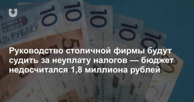 Руководство столичной фирмы будут судить за неуплату налогов — бюджет недосчитался 1,8 миллиона рублей - news.tut.by - Минск