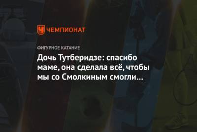 Этери Тутберидзе - Диана Дэвис - Глеб Смолкин - Дочь Тутберидзе: спасибо маме, она сделала всё, чтобы мы со Смолкиным смогли выступить - championat.com - Москва