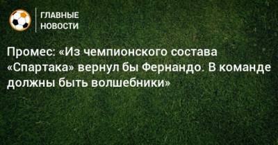 Луис Адриано - Промес: «Из чемпионского состава «Спартака» вернул бы Фернандо. В команде должны быть волшебники» - bombardir.ru