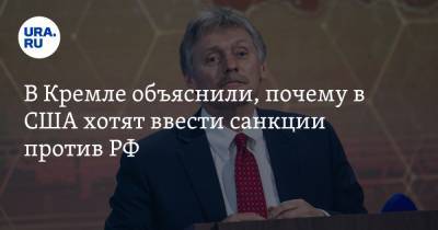 Дмитрий Песков - В Кремле объяснили, почему в США хотят ввести санкции против РФ - ura.news - Вашингтон