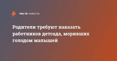 Родители требуют наказать работников детсада, моривших голодом малышей - ren.tv