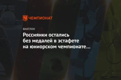 Россиянки остались без медалей в эстафете на юниорском чемпионате мира по биатлону - championat.com - Австрия - Словения