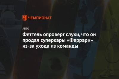 Себастьян Феттель - Феттель опроверг слухи, что он продал суперкары «Феррари» из-за ухода из команды - championat.com