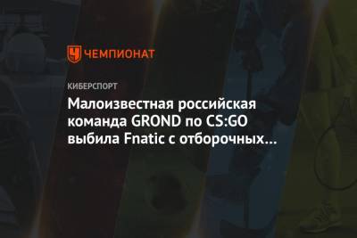 Малоизвестная российская команда GROND по CS:GO выбила Fnatic с отборочных на DreamHack - championat.com - Волгоград