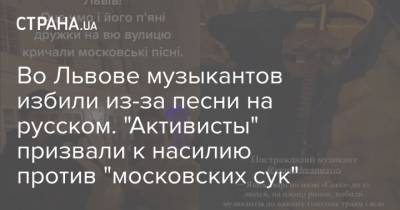 Во Львове музыкантов избили из-за песни на русском. "Активисты" призвали к насилию против "московских сук" - strana.ua - Львов