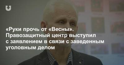 Алесь Беляцкий - «Руки прочь от «Весны». Правозащитный центр выступил с заявлением в связи с заведенным уголовным делом - news.tut.by