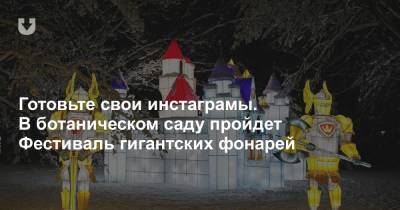 Готовьте свои инстаграмы. В ботаническом саду пройдет Фестиваль гигантских фонарей - news.tut.by - Минск