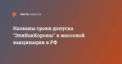 Владимир Путин - Ринат Максютов - Названы сроки допуска "ЭпиВакКороны" к массовой вакцинации в РФ - ren.tv - Россия
